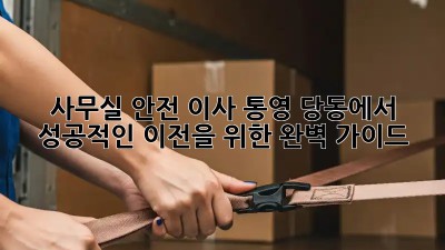사무실 안전 이사: 통영 당동에서 성공적인 이전을 위한 완벽 가이드