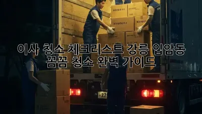 이사 청소 체크리스트: 강릉 입암동 꼼꼼 청소 완벽 가이드
